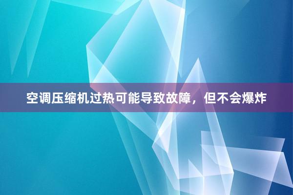 空调压缩机过热可能导致故障，但不会爆炸